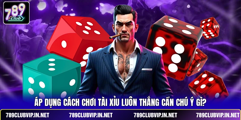 Áp dụng cách chơi Tài Xỉu luôn thắng cần chú ý gì?